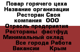 Повар горячего цеха › Название организации ­ Ресторан Своя компания, ООО › Отрасль предприятия ­ Рестораны, фастфуд › Минимальный оклад ­ 20 000 - Все города Работа » Вакансии   . Крым,Керчь